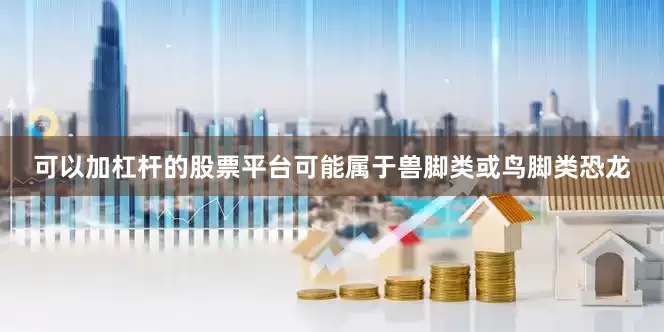 可以加杠杆的股票平台可能属于兽脚类或鸟脚类恐龙