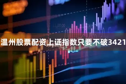 温州股票配资上证指数只要不破3421