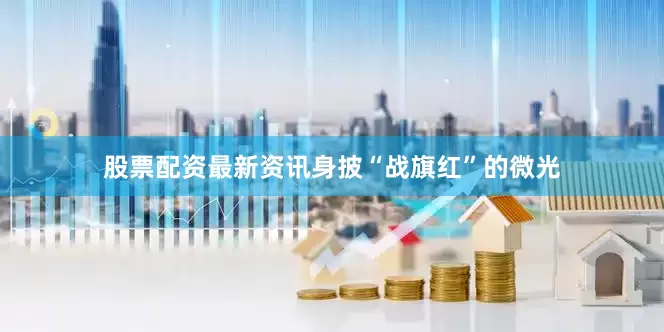 股票配资最新资讯身披“战旗红”的微光