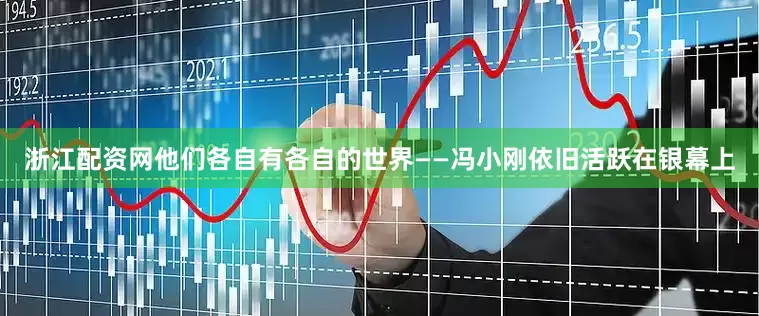浙江配资网他们各自有各自的世界——冯小刚依旧活跃在银幕上