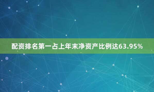 配资排名第一占上年末净资产比例达63.95%
