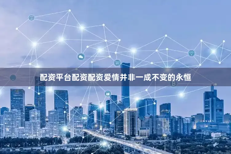 配资平台配资配资爱情并非一成不变的永恒