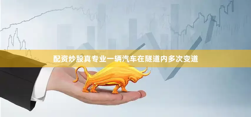 配资炒股真专业一辆汽车在隧道内多次变道