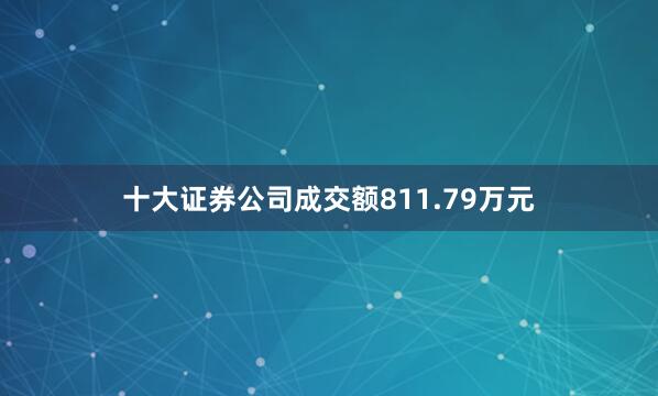 十大证券公司成交额811.79万元