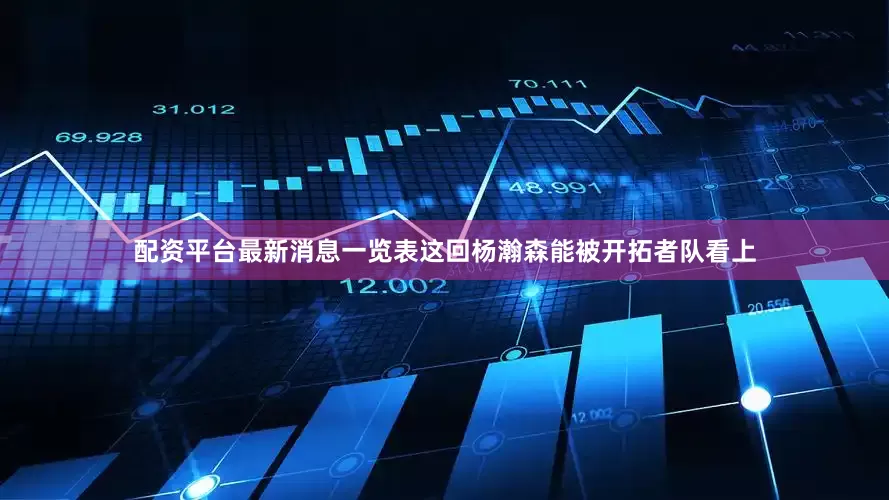 配资平台最新消息一览表这回杨瀚森能被开拓者队看上
