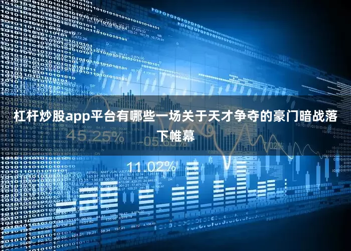 杠杆炒股app平台有哪些一场关于天才争夺的豪门暗战落下帷幕