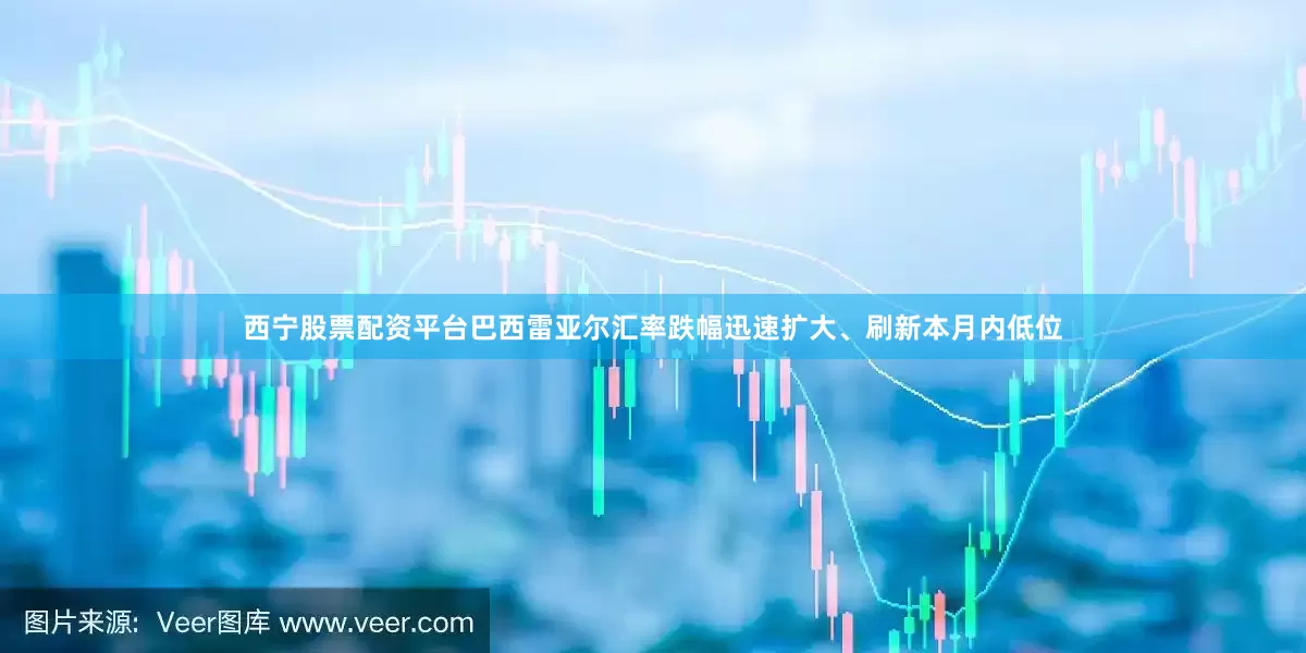 西宁股票配资平台巴西雷亚尔汇率跌幅迅速扩大、刷新本月内低位