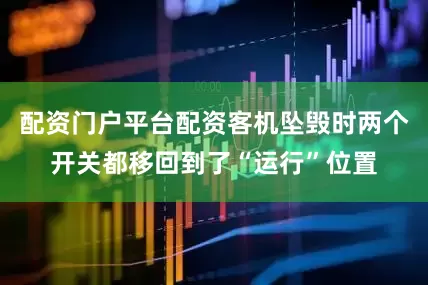 配资门户平台配资客机坠毁时两个开关都移回到了“运行”位置