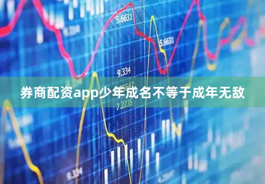 券商配资app少年成名不等于成年无敌