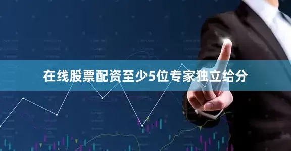 在线股票配资至少5位专家独立给分
