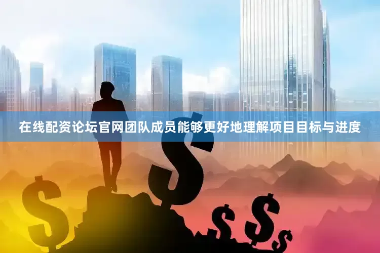 在线配资论坛官网团队成员能够更好地理解项目目标与进度