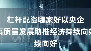 杠杆配资哪家好以央企高质量发展助推经济持续向好