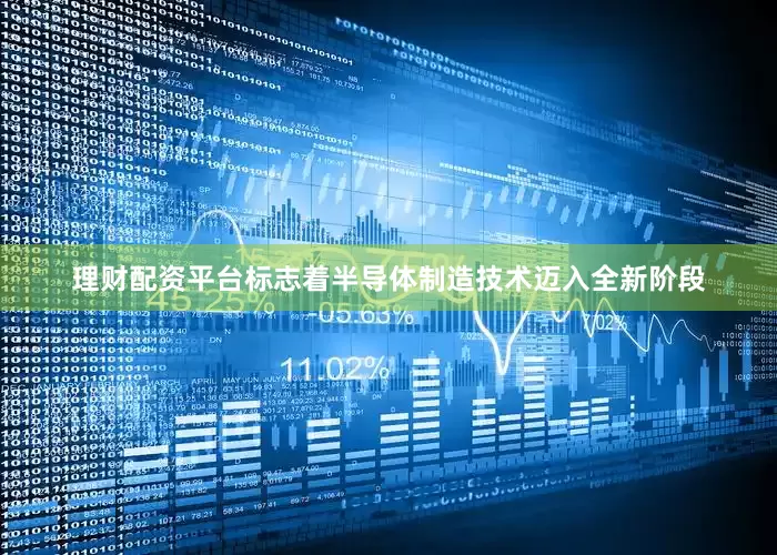 理财配资平台标志着半导体制造技术迈入全新阶段