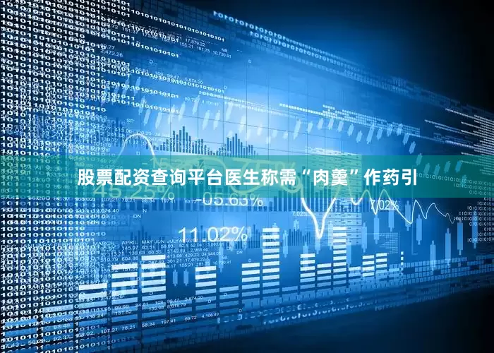 股票配资查询平台医生称需“肉羹”作药引
