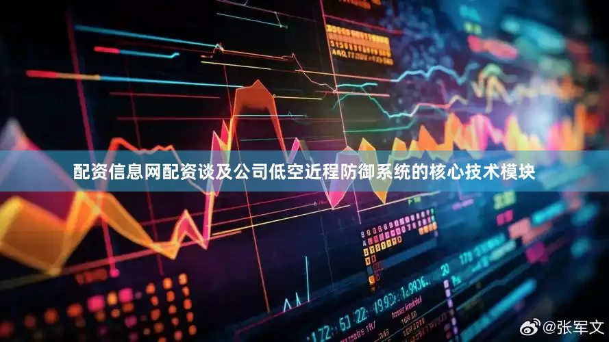 配资信息网配资谈及公司低空近程防御系统的核心技术模块