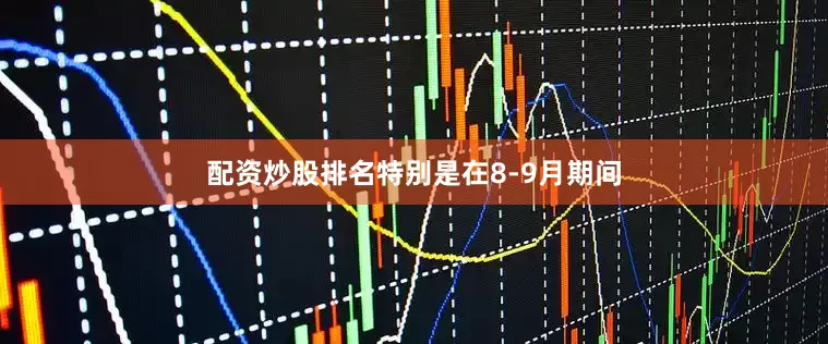 配资炒股排名特别是在8-9月期间