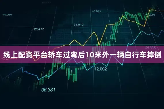 线上配资平台轿车过弯后10米外一辆自行车摔倒