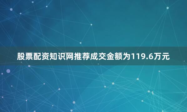 股票配资知识网推荐成交金额为119.6万元