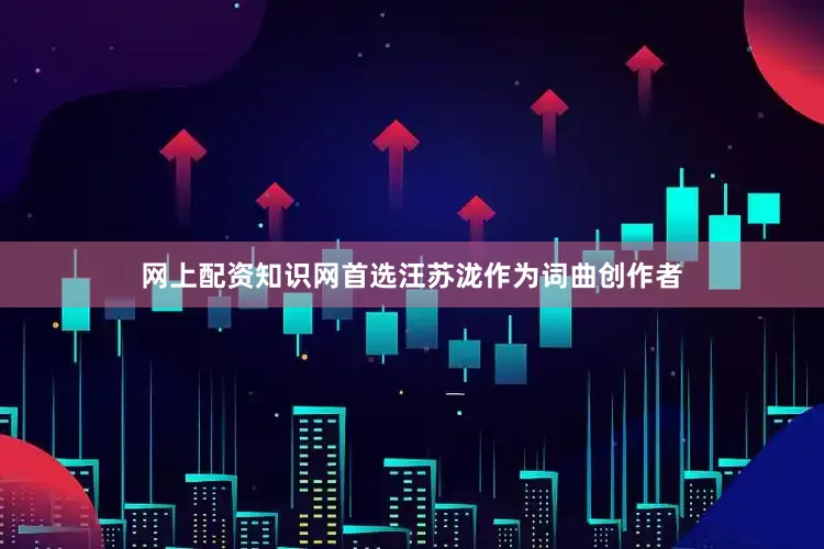 网上配资知识网首选汪苏泷作为词曲创作者