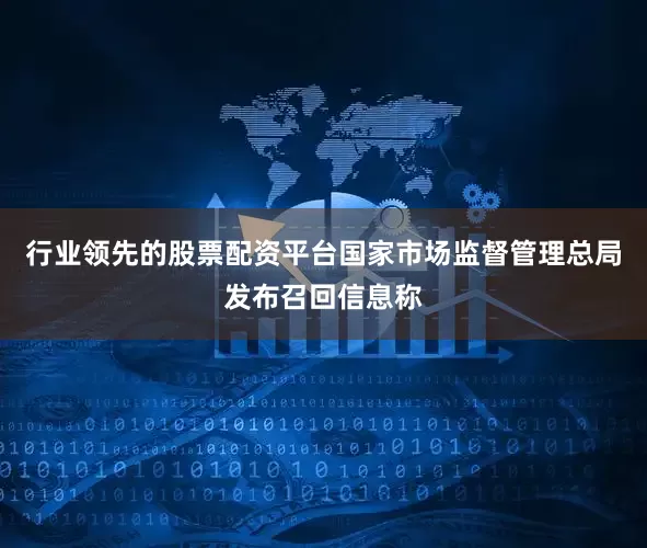 行业领先的股票配资平台国家市场监督管理总局发布召回信息称