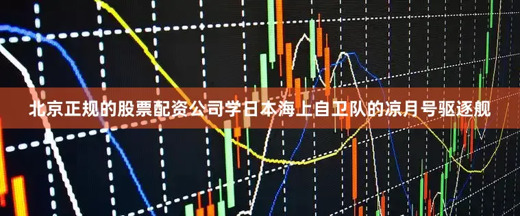 北京正规的股票配资公司学日本海上自卫队的凉月号驱逐舰