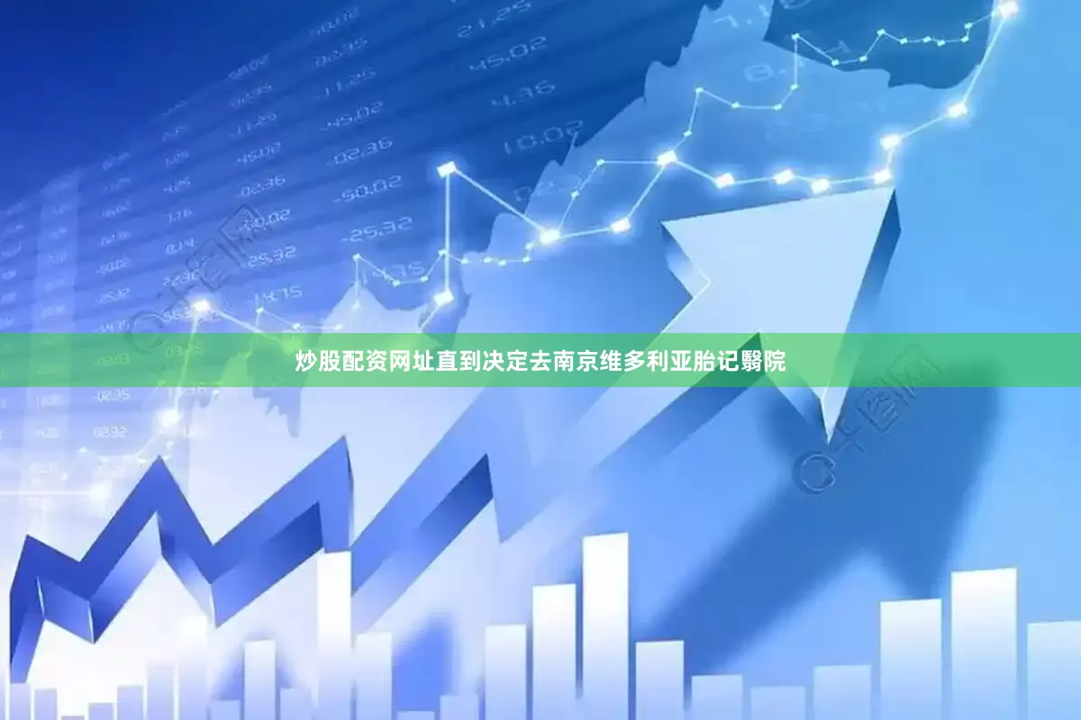 炒股配资网址直到决定去南京维多利亚胎记翳院