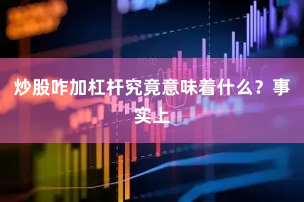 炒股咋加杠杆究竟意味着什么？事实上