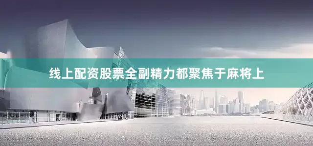 线上配资股票全副精力都聚焦于麻将上