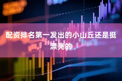 配资排名第一发出的小山丘还是挺漂亮的