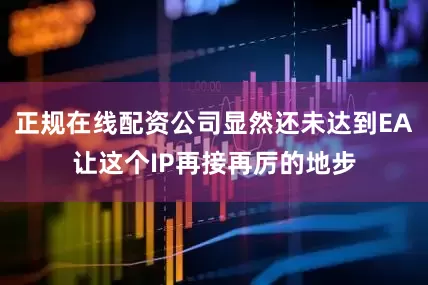正规在线配资公司显然还未达到EA让这个IP再接再厉的地步