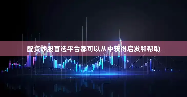 配资炒股首选平台都可以从中获得启发和帮助