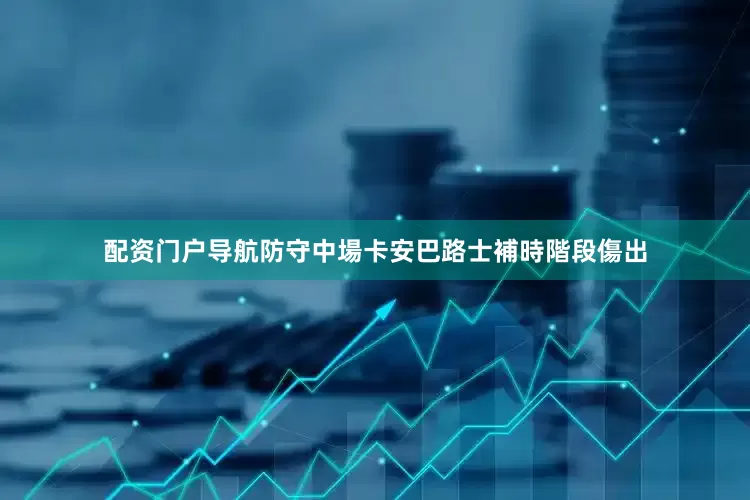 配资门户导航防守中場卡安巴路士補時階段傷出