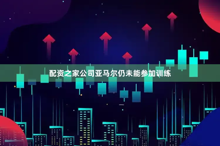 配资之家公司亚马尔仍未能参加训练