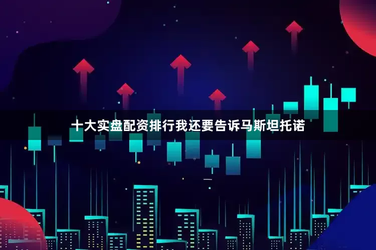 十大实盘配资排行我还要告诉马斯坦托诺