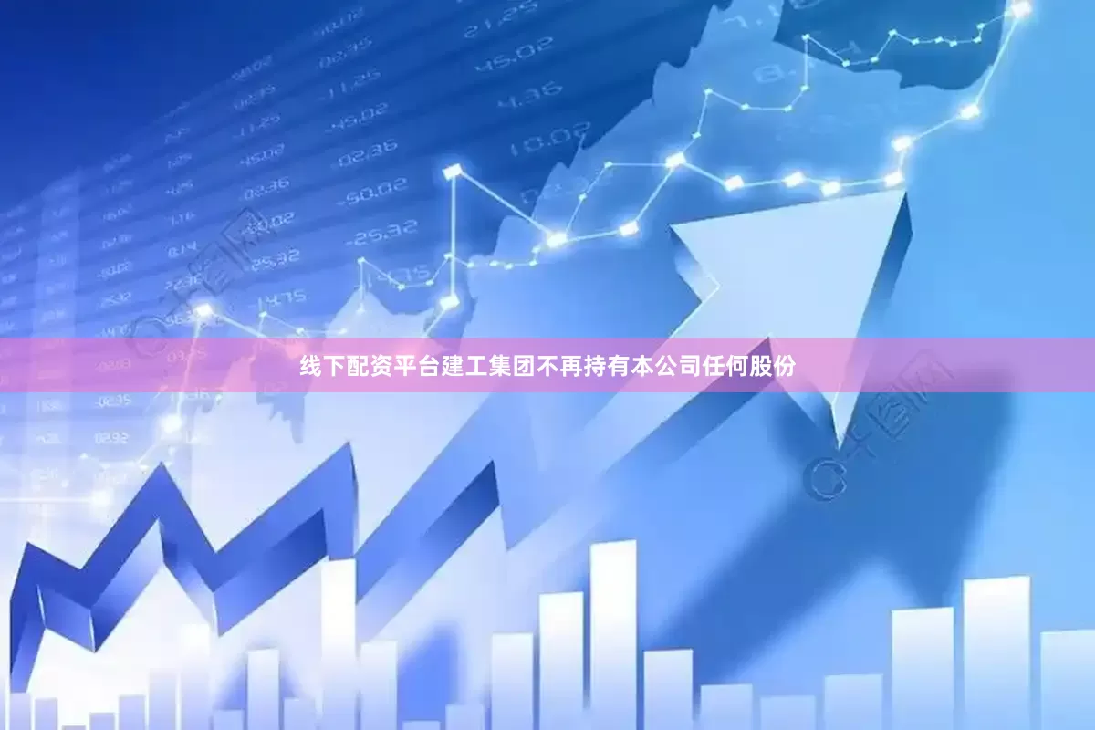 线下配资平台建工集团不再持有本公司任何股份