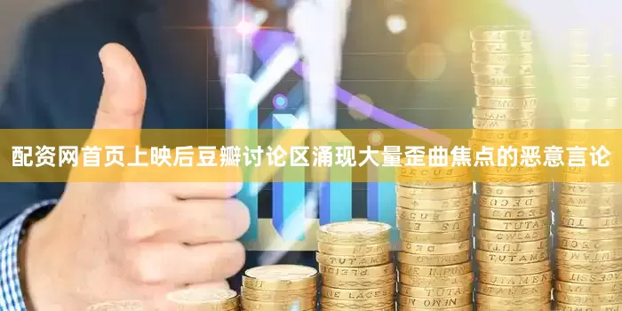 配资网首页上映后豆瓣讨论区涌现大量歪曲焦点的恶意言论