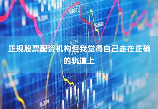 正规股票配资机构但我觉得自己走在正确的轨道上