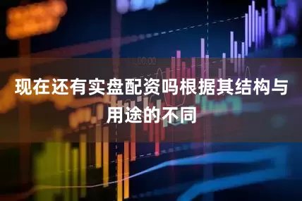 现在还有实盘配资吗根据其结构与用途的不同